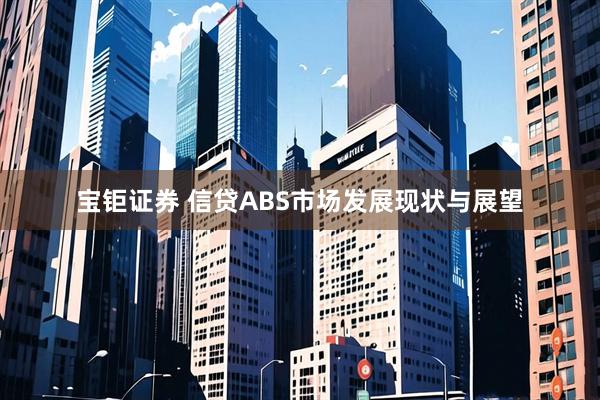 宝钜证券 信贷ABS市场发展现状与展望