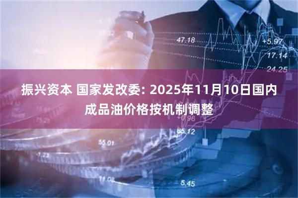 振兴资本 国家发改委: 2025年11月10日国内成品油价格按机制调整
