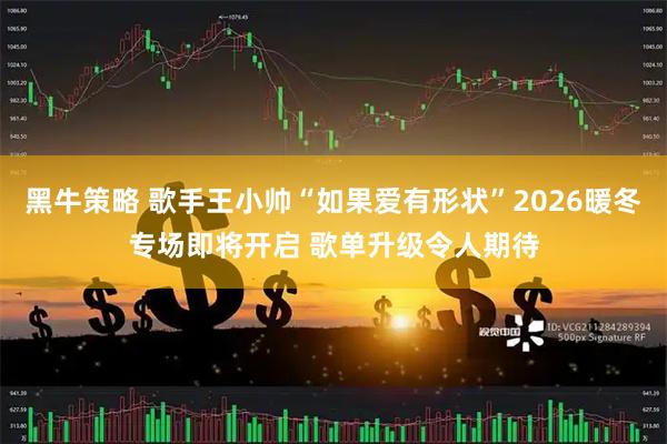 黑牛策略 歌手王小帅“如果爱有形状”2026暖冬专场即将开启 歌单升级令人期待