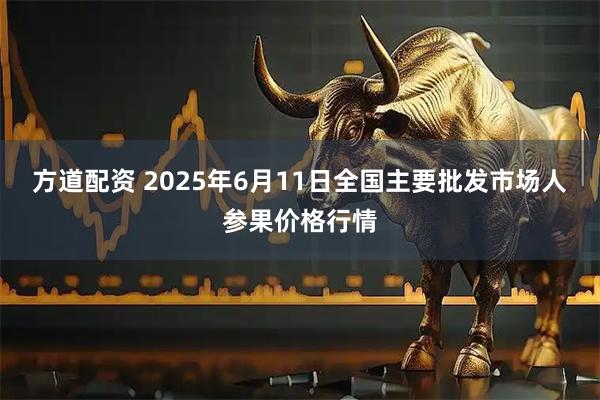 方道配资 2025年6月11日全国主要批发市场人参果价格行情