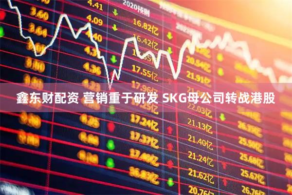 鑫东财配资 营销重于研发 SKG母公司转战港股
