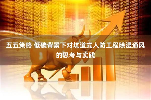 五五策略 低碳背景下对坑道式人防工程除湿通风的思考与实践