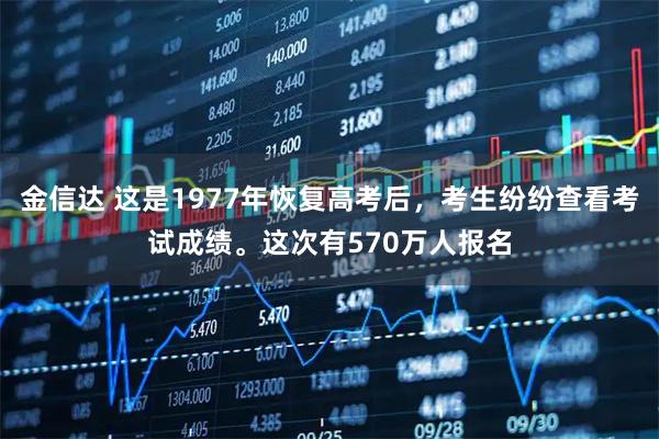 金信达 这是1977年恢复高考后,考生纷纷查看考试成绩。这次有570万人报名